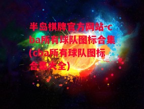 半岛棋牌官方网站-cba所有球队图标合集(cba所有球队图标合集大全)